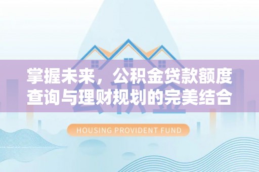 陇南掌握未来，公积金贷款额度查询与理财规划的完美结合