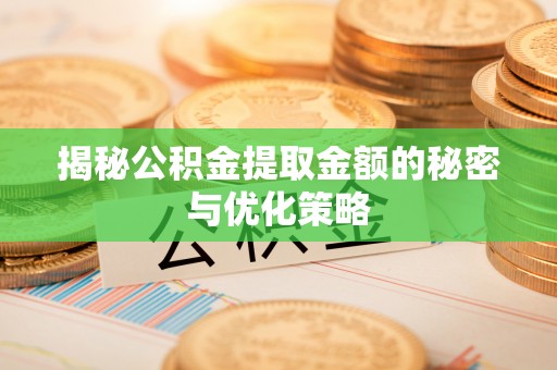 陇南揭秘公积金提取金额的秘密与优化策略
