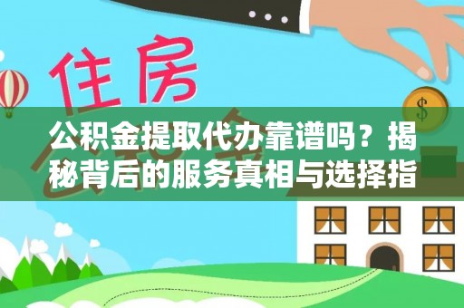陇南公积金提取代办靠谱吗？揭秘背后的服务真相与选择指南