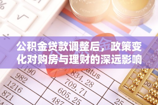 陇南公积金贷款调整后，政策变化对购房与理财的深远影响