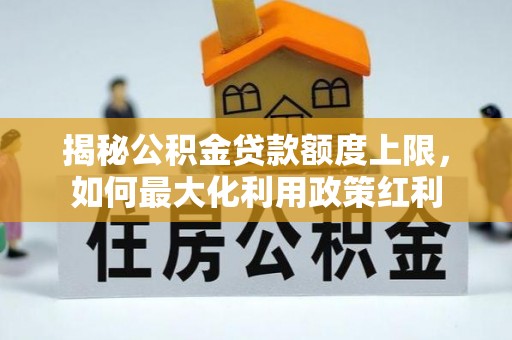 陇南揭秘公积金贷款额度上限，如何最大化利用政策红利