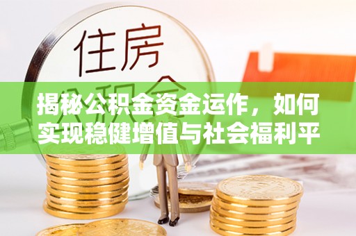 陇南揭秘公积金资金运作，如何实现稳健增值与社会福利平衡