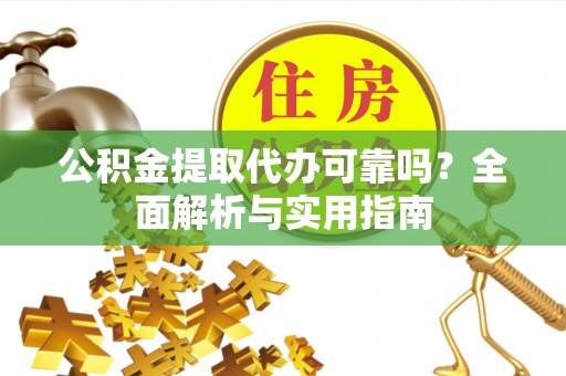 陇南公积金提取代办可靠吗？全面解析与实用指南