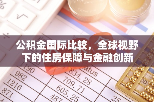 陇南公积金国际比较，全球视野下的住房保障与金融创新