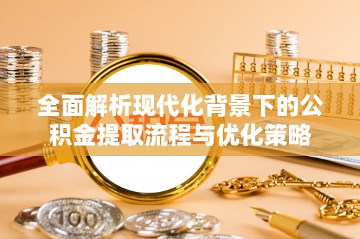 陇南全面解析现代化背景下的公积金提取流程与优化策略