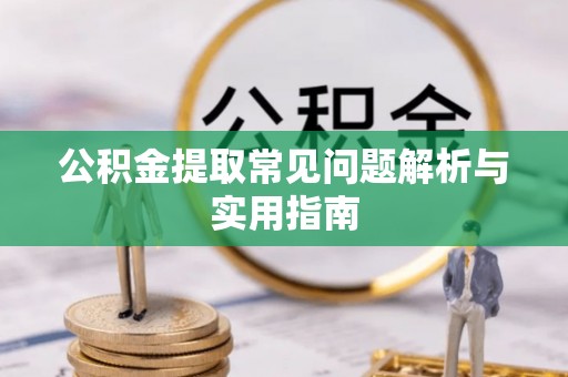 陇南公积金提取常见问题解析与实用指南