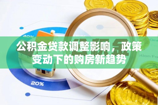 陇南公积金贷款调整影响，政策变动下的购房新趋势