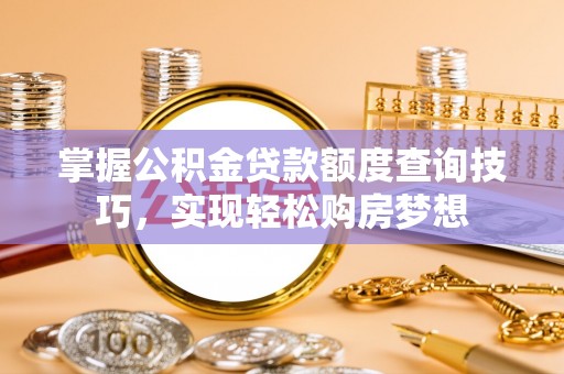 陇南掌握公积金贷款额度查询技巧，实现轻松购房梦想