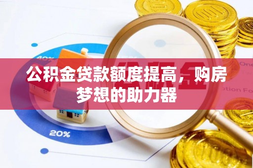 陇南公积金贷款额度提高，购房梦想的助力器