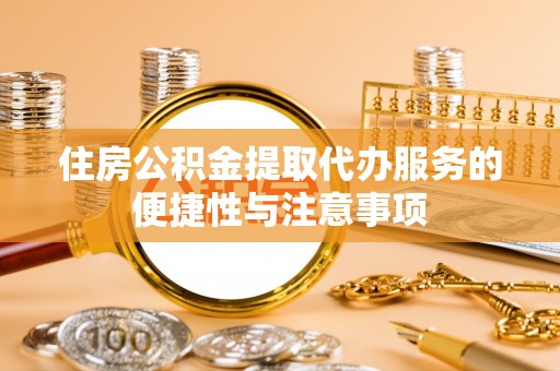 陇南住房公积金提取代办服务的便捷性与注意事项