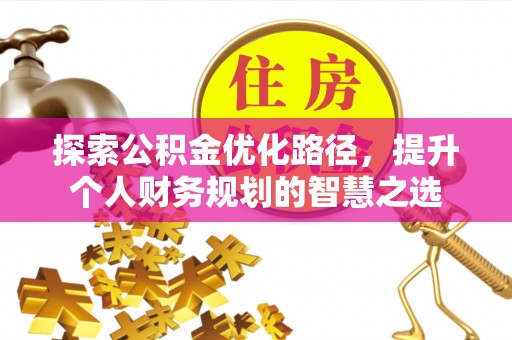 陇南探索公积金优化路径，提升个人财务规划的智慧之选