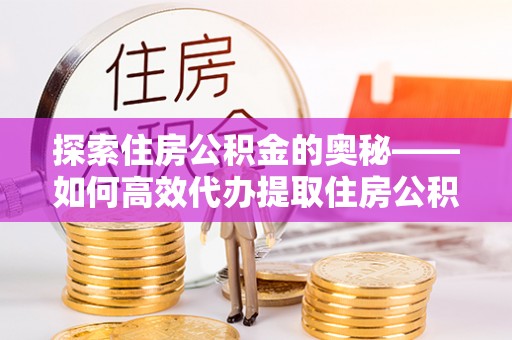 陇南探索住房公积金的奥秘——如何高效代办提取住房公积金