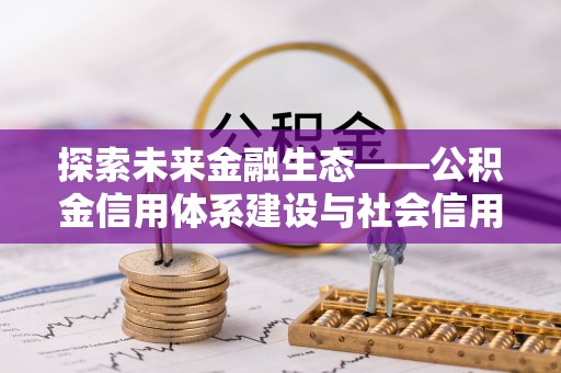 陇南探索未来金融生态——公积金信用体系建设与社会信用体系的深度融合