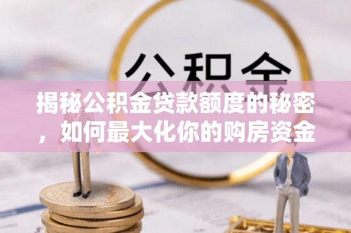 陇南揭秘公积金贷款额度的秘密，如何最大化你的购房资金