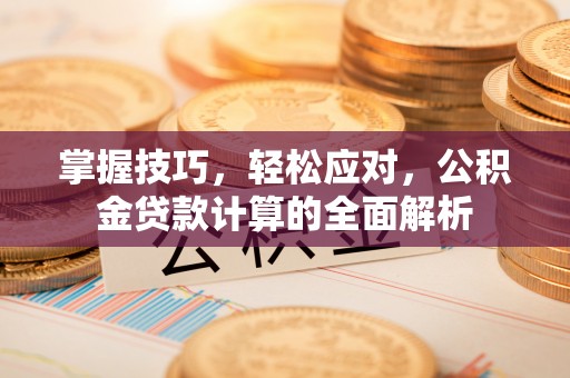 陇南掌握技巧，轻松应对，公积金贷款计算的全面解析