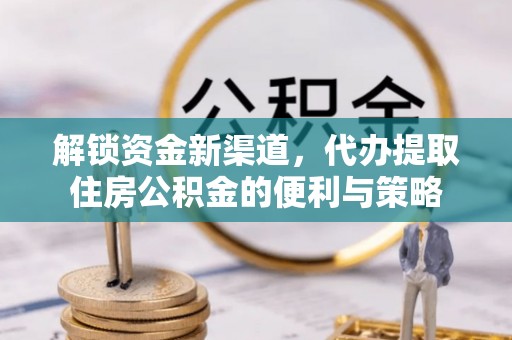 陇南解锁资金新渠道，代办提取住房公积金的便利与策略