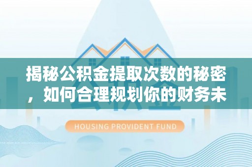陇南揭秘公积金提取次数的秘密，如何合理规划你的财务未来