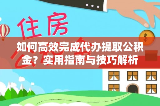 陇南如何高效完成代办提取公积金？实用指南与技巧解析