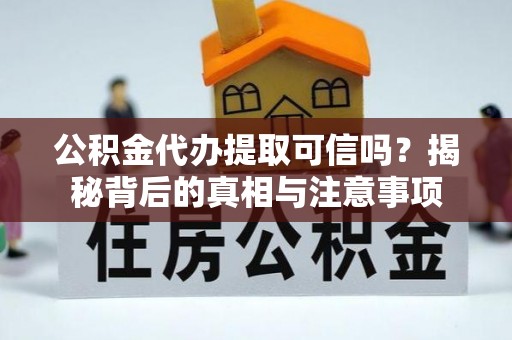 陇南公积金代办提取可信吗？揭秘背后的真相与注意事项