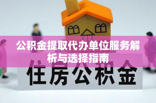 陇南公积金提取代办单位服务解析与选择指南