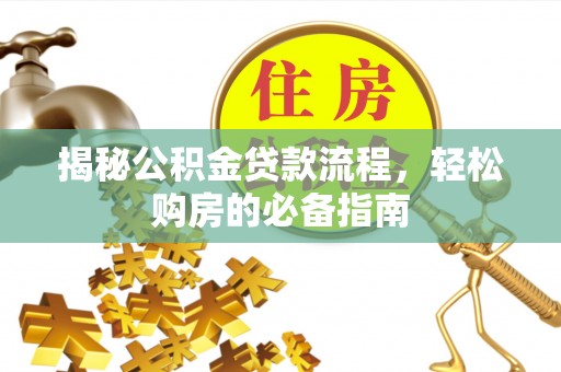 陇南揭秘公积金贷款流程，轻松购房的必备指南