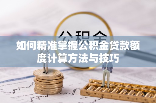 陇南如何精准掌握公积金贷款额度计算方法与技巧