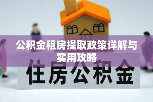 陇南公积金租房提取政策详解与实用攻略