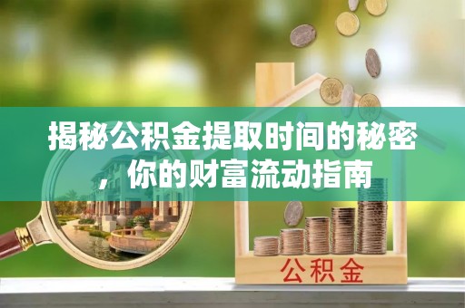 陇南揭秘公积金提取时间的秘密，你的财富流动指南