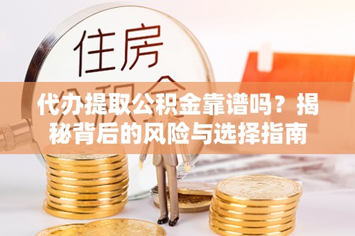 陇南代办提取公积金靠谱吗？揭秘背后的风险与选择指南