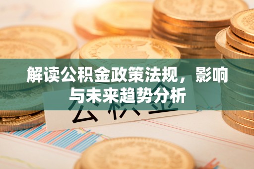 陇南解读公积金政策法规，影响与未来趋势分析