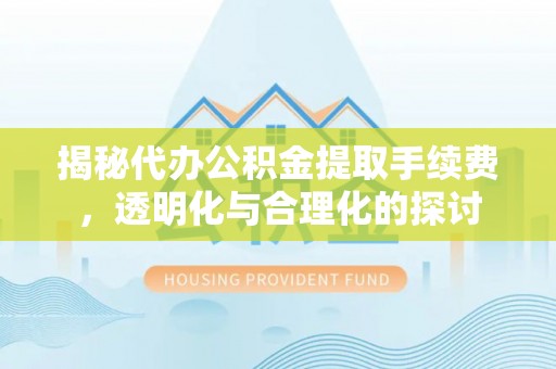 陇南揭秘代办公积金提取手续费，透明化与合理化的探讨