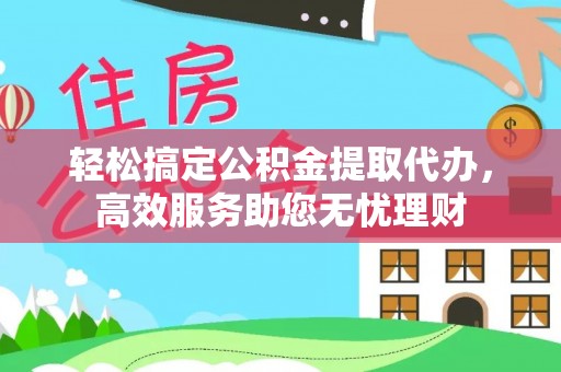 陇南轻松搞定公积金提取代办，高效服务助您无忧理财