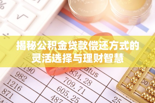 陇南揭秘公积金贷款偿还方式的灵活选择与理财智慧