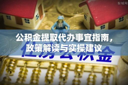 陇南公积金提取代办事宜指南，政策解读与实操建议