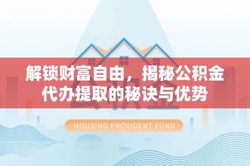 陇南解锁财富自由，揭秘公积金代办提取的秘诀与优势