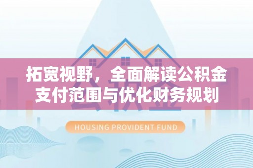 陇南拓宽视野，全面解读公积金支付范围与优化财务规划