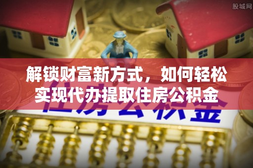 陇南解锁财富新方式，如何轻松实现代办提取住房公积金