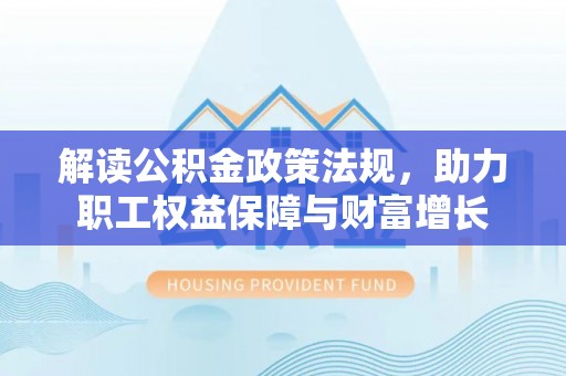 陇南解读公积金政策法规，助力职工权益保障与财富增长