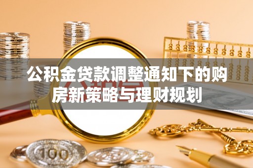 陇南公积金贷款调整通知下的购房新策略与理财规划